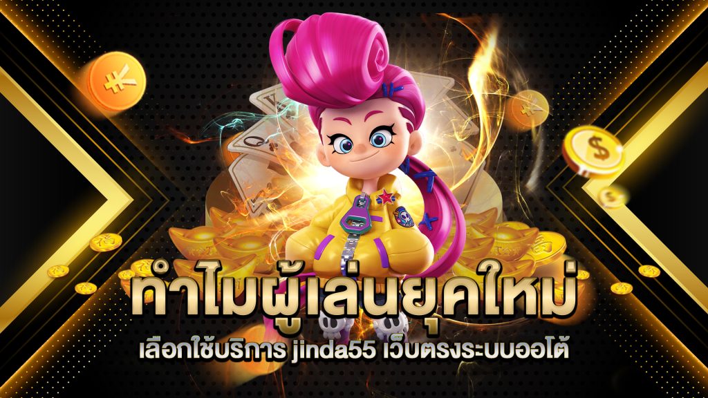 ทำไมผู้เล่นยุคใหม่เลือกใช้บริการ-jinda55-เว็บตรงระบบออโต้